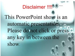 Disclaimer !!!!
This PowerPoint show is an
automatic presentation.
Please do not click or press
any key in between the
show.
 