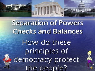 Separation of Powers
Checks and Balances
  How do these
   principles of
democracy protect
   the people?
 