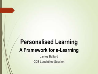 Personalised Learning
A Framework for e-Learning
          James Ballard
      CDE Lunchtime Session
 