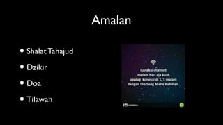 Amalan
• ShalatTahajud
• Dzikir
• Doa
• Tilawah
 