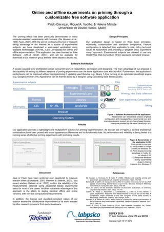 Online and offline experiments on priming through a
                           customizable free software application
                                     Pablo Garaizar, Miguel A. Vadillo, & Helena Matute
                                                Universidad de Deusto (Bilbao, Spain)


The “priming effect” has been previously demonstrated in many                                                    Design Principles
computer-assisted experiments with humans (De Houwer et al.,
1998; Fazio, 2001). With the aim of continuing this line of research              Our application design is based on three basic principles:
taking advantage of the Internet as a source of experimental                      modularity, customization and standards compliance. Feature
subjects, we have developed a web-based application using                         configuration is detached from application’s code, hiding technical
standard technologies (XHTML, CSS, JavaScript) for online and                     issues to researchers and providing a “program once, experiment
offline experimentation. This application has been licensed as Free               many” approach. Experimental subjects are allowed to use any
Software –GPLv3 (Smith, 2007)– and will be available for                          World Wide Web Consortium (W3C) standards compliant browser.
download at our research group website (www.labpsico.deusto.es).

                                                             Software Architecture

A loosely coupled layer architecture allows concurrent work of researchers, developers and designers. The main advantage of our proposal is
the capability of setting up different versions of priming experiments over the same application core with no effort. Furthermore, the application’s
performance can be improved without reprogramming it, updating used libraries (e.g. jQuery 1.4) or running on an optimized JavaScript engine
(e.g. Google Chrome’s V8). Appearance can be themed easily by a designer using Cascading Style Sheets (CSS).




                                                                                                               Figure 1. Software Architecture of the application.
                                                                                                                    Researchers can edit several versions of global
                                                                                                           configuration and messages files. Experimental core and
                                                                                                          internationalization support rely on jQuery based libraries.
                                                                                                                  Timers are provided by the native JavaScript API.
                                                                       Results

Our application provides a lightweight and multiplatform solution for priming experimentation. As we can see in Figure 2, several browser/OS
combinations have been proved with minor appearance differences and no functionality loss. Its performance and reliability is being tested in a
running series of affective priming experiments with promising results.

                                                                                                                                             Figure 2. Screenshots of
                                                                                                                                                the application (v1.0).
                                                                                                                                               From the left to the right:
                                                                                                                                             A) Initial screen in Google
                                                                                                                                              Chrome on Windows XP.
                                                                                                                                              B) Prime exposure during
                                                                                                                                               test phase in Firefox 3.5
                                                                                                                                                         on Ubuntu 9.10,
                                                                                                                                                 C) Response feedback
                                                                                                                                                   during experimental
                                                                                                                                                        phase in Internet
                                                                                                                                             Explorer 8 on Windows 7,



                            Discussion                                                                               References

Java or Flash have been preferred over JavaScript to measure                      De Houwer, J., Hermans, D. & Eelen, P. (1998). Affective and indentity priming with
                                                                                       episodically associated stimuli. Cognition and Emotion, 12(2), 145-169.
reaction times (Eichstaedt, 2001; Reimers & Stewart, 2007), but                   Eichstaedt, J. (2001). An inaccurate-timing filter for reaction time measurement by JAVA
recent studies (Galesic et al., 2007) confirm the reliability of the                   applets implementing Internet-based experiments. Behavior Research Methods,
measurements obtained using JavaScript based experimental                              Instruments, & Computers 2001, 33 (2), 179-186.
                                                                                  Fazio, R. (2001). On the automatic activation of associated evaluations: an overview.
tasks for most of the cases. Another noticeable advantage of this                      Cognition and Emotion, 2001, 15(2), 115-141.
approach is the ability to deploy identical offline and online                    Galesic, M., Reips, U., Kaczmirek, L., Czienskowski, U., Liske, N., & von Oertzen, T.
versions, with very low computational requirements.                                    (2007, September). Response Time Measurements in the Lab and on the Web: A
                                                                                       Comparison. Paper presented at the 10th Congress of the Swiss Society of
                                                                                       Psychology. Diferences, Diversity, and Change, Zurich.
In addition, the license and standard-compliant nature of our                     Reimers, S. & Stewart, N. (2007). Adobe Flash as a medium for online experimentation: A
solution enable the collaborative improvement of its main features                     test of reaction time measurement capabilities. Behavior Research Methods 2007,
                                                                                       39 (3), 365-370.
by other research groups or third-party developers.
                                                                                  Smith, B. (2007). A Quick Guide to GPLv3. Free Software Foundation, Inc. Online:
                                                                                       http://www.gnu.org/licenses/quick-guide-gplv3.html. Referred 4.3.2010.


                                                                                                                 SEPEX 2010
                                                                                                                 1st Joint Conference of the EPS and SEPEX
                                                                 Laboratorio de Psicología Experimental
                                                                   Experimental Psychology Laboratory            Granada, April 15-17, 2010
 