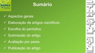 Sumário
✓ Aspectos gerais
✓ Elaboração de artigos científicos
✓ Escolha do periódico
✓ Submissão do artigo
✓ Avaliação por pares
✓ Publicação do artigo
 