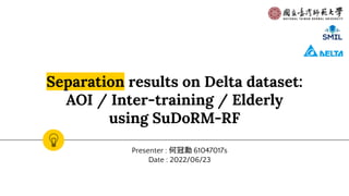 Separation results on Delta dataset:
AOI / Inter-training / Elderly
using SuDoRM-RF
Presenter : 何冠勳 61047017s
Date : 2022/06/23
 