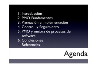 1. Introducción
2. PMO, Fundamentos
3. Planeación e Implementación
4. Control y Seguimiento
5. PMO y mejora de procesos de...