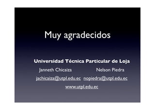 Muy agradecidos

Universidad Técnica Particular de Loja
  Janneth Chicaiza          Nelson Piedra
jachicaiza@utpl.edu.ec n...