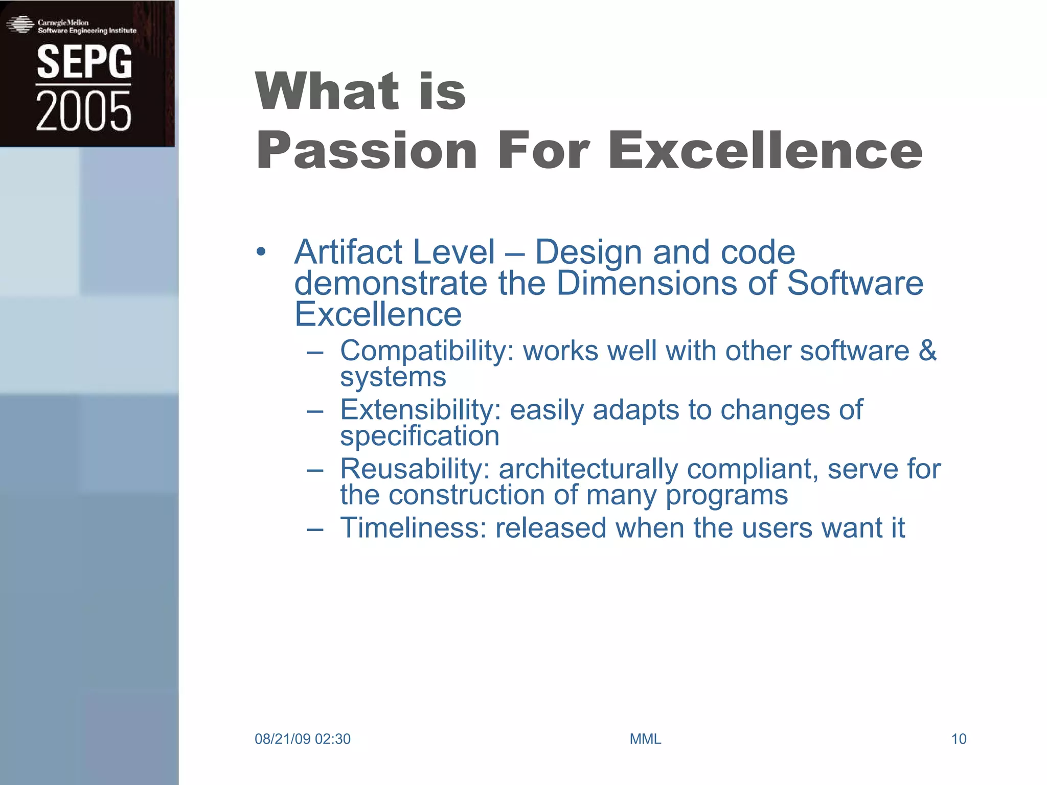 What is Passion For Excellence Artifact Level – Design and code demonstrate the Dimensions of Software Excellence  Compatibility: works well with other software & systems Extensibility: easily adapts to changes of specification Reusability: architecturally compliant, serve for the construction of many programs Timeliness: released when the users want it 08/21/09   02:30 MML 