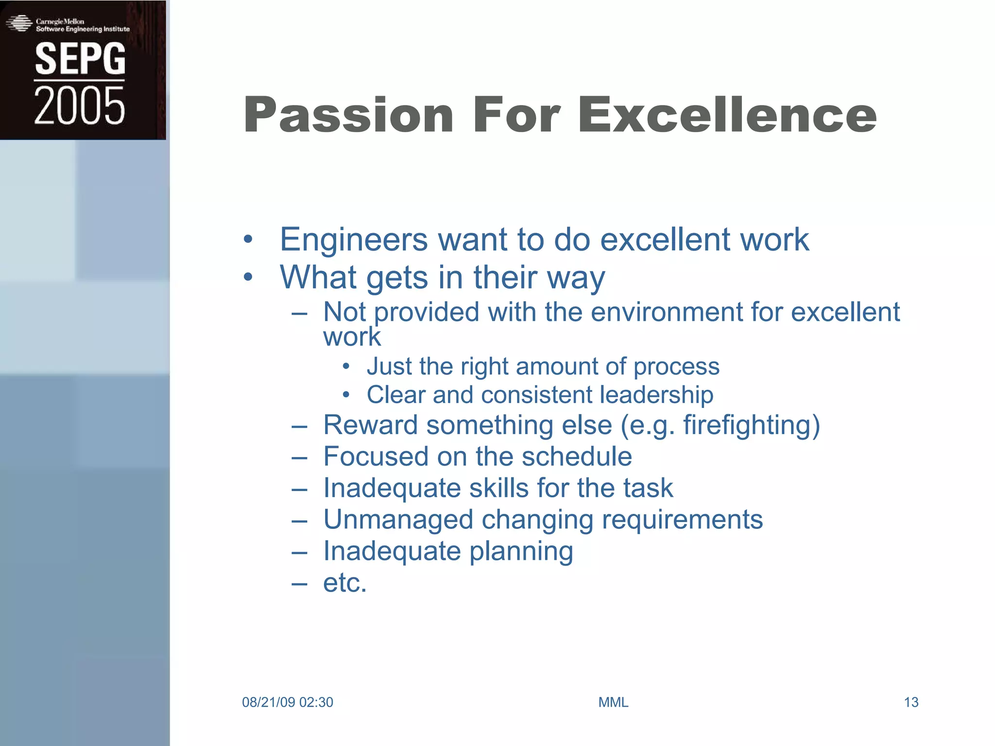 Passion For Excellence Engineers want to do excellent work What gets in their way Not provided with the environment for excellent work Just the right amount of process Clear and consistent leadership Reward something else (e.g. firefighting) Focused on the schedule Inadequate skills for the task Unmanaged changing requirements Inadequate planning etc. 08/21/09   02:30 MML 