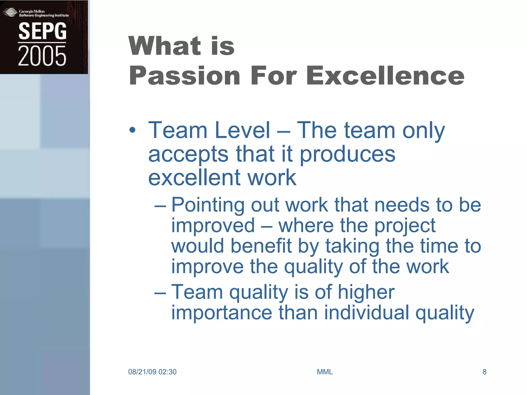 What is Passion For Excellence Team Level – The team only accepts that it produces excellent work Pointing out work that needs to be improved – where the project would benefit by taking the time to improve the quality of the work Team quality is of higher importance than individual quality 08/21/09   02:30 MML 