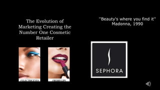 The Evolution of
Marketing Creating the
Number One Cosmetic
Retailer
''Beauty's where you find it''
Madonna, 1990
 