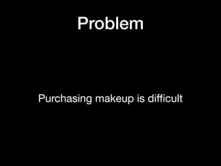 Problem
Purchasing makeup is diﬃcult
 