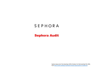 Sephora Audit
Sephora logo vector free download. (2015, October 21). Retrieved April 03, 2018,
from https://www.seeklogo.net/fashion-beauty-logos/sephora-15180.html
 