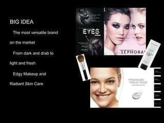 BIG IDEA
The most versatile brand
on the market
From dark and drab to

light and fresh
Edgy Makeup and
Radiant Skin Care

 