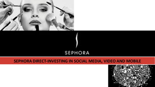 SEPHORA	DIRECT-INVESTING	IN	SOCIAL	MEDIA,	VIDEO	AND	MOBILE
 