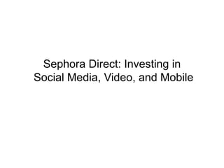 Sephora Direct: Investing in
Social Media, Video, and Mobile
 