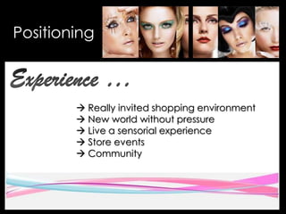 Positioning
 Really invited shopping environment
 New world without pressure
 Live a sensorial experience
 Store events
 Community
 