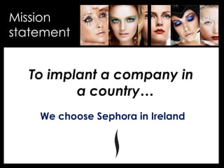 • Your Description Goes Here
Mission
statement
To implant a company in
a country…
We choose Sephora in Ireland
 
