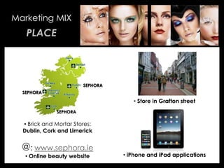 • Your Description Goes Here
Marketing MIX
PLACE
• Store in Grafton street
• iPhone and iPad applications
SEPHORA
SEPHORA
SEPHORA
• Brick and Mortar Stores:
Dublin, Cork and Limerick
@: www.sephora.ie
• Online beauty website
 
