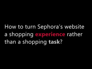 How to turn Sephora’s website
a shopping rather
than a shopping ?
experience
task
 