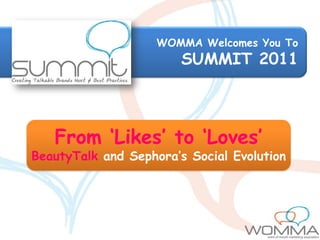 WOMMA Welcomes You To
                        SUMMIT 2011



   From ‘Likes’ to ‘Loves’
BeautyTalk and Sephora’s Social Evolution
 