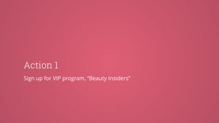 Action 1
Sign up for VIP program, “Beauty Insiders”
 