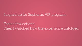 I signed up for Sephora’s VIP program.
Took a few actions.
Then I watched how the experience unfolded.
 