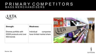 B R A N D V I S I O N
P R I M A R Y C O M P E T I T O R S
M A S S M E R C H A N D I S E R S
Strength:
Diverse portfolio with
20000 products and over
450 brands
Weakness:
Individual companies
have limited market share
Source: Ulta
 