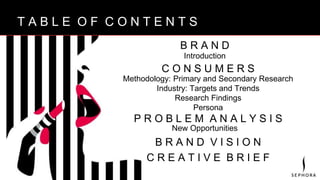 B R A N D V I S I O NT A B L E O F C O N T E N T S
B R A N D
Introduction
C O N S U M E R S
P R O B L E M A N A L Y S I S
New Opportunities
B R A N D V I S I O N
C R E A T I V E B R I E F
Methodology: Primary and Secondary Research
Industry: Targets and Trends
Research Findings
Persona
 