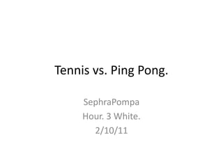 Tennis vs. Ping Pong. SephraPompa Hour. 3 White. 2/10/11 