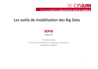 Les outils de modélisation des Big Data
SEPIA
3 dec 13
Pr Michel Béra
Chaire de Modélisation statistique du Risque
CNAM/SITI/IMATH
1
 
