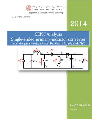 Department of Electrical & Computer Engineering 
ECE 573: Power Electronics 
ECE 573 power electronics 
SEPIC Analysis 
primary-inductor converter 
of professor: Dr. Akram Abu 
Single-ended primary 
under the guidance o 
2014 
Abu-Aisheh,Ph.D 
ANANTHALAKSHMI ADAPA 
12/8/2014 
 