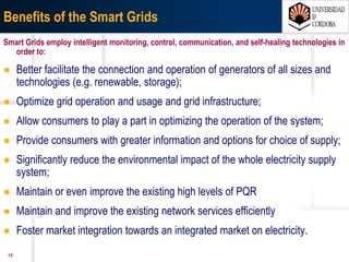 1507/03/15 Antonio Moreno Muñoz. Área de Electrónica. Universidad de Córdoba.
Today’s Grid
Before
 One-way limited communication
 One-way power flow
 No electric vehicles
 Centralized generation
 Few sensors and analog control
 Little to no consumer choice
 Reactive maintenance
 Limited usage transparency
 