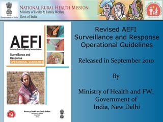 Revised AEFI
Surveillance and Response
  Operational Guidelines

 Released in September 2010

            By

 Ministry of Health and FW,
       Government of
      India, New Delhi
 