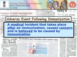 Adverse Event Following Immunization
A medical incident that takes place
after an immunization, causes concern
and is believed to be caused by
immunization
 