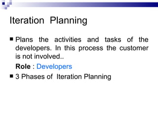 Iteration Planning
 Plans the activities and tasks of the
  developers. In this process the customer
  is not involved..
  Role : Developers
 3 Phases of Iteration Planning
 