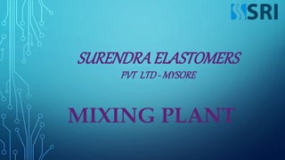 SURENDRAELASTOMERS
PVT LTD- MYSORE
MIXING PLANT
 