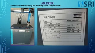AIR DRIER
• Useful for Maintaining Air Flowing Line Temperature.
 