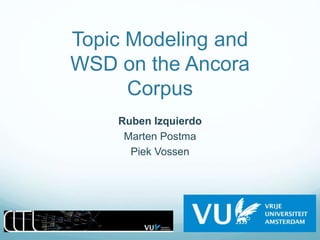 Topic Modeling and
WSD on the Ancora
Corpus
Ruben Izquierdo
Marten Postma
Piek Vossen
Ruben Izquierdo. LDA & WSD. SEPLN2015, Alicante.
 