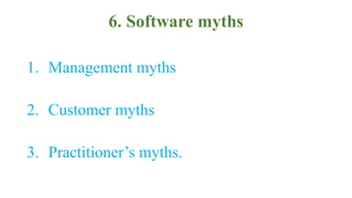 6. Software myths
1. Management myths
2. Customer myths
3. Practitioner’s myths.
 