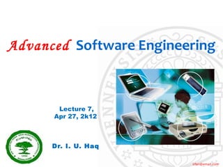 Advanced Software Engineering



       Lecture 7,
      Apr 27, 2k12



      Dr. I. U. Haq

                         irfan@email.com
 
