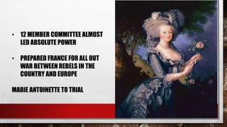 • 12 MEMBER COMMITTEE ALMOST 
LED ABSOLUTE POWER 
• PREPARED FRANCE FOR ALL OUT 
WAR BETWEEN REBELS IN THE 
COUNTRY AND EUROPE 
MARIE ANTOINETTE TO TRIAL 
 