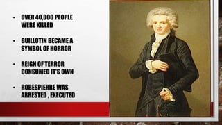 • OVER 40,000 PEOPLE 
WERE KILLED 
• GUILLOTIN BECAME A 
SYMBOL OF HORROR 
• REIGN OF TERROR 
CONSUMED IT’S OWN 
• ROBESPIERRE WAS 
ARRESTED , EXECUTED 
 