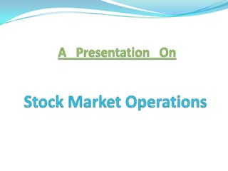 A   Presentation   On Stock Market Operations 