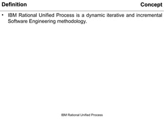 IBM Rational Unified Process
• IBM Rational Unified Process is a dynamic iterative and incremental
Software Engineering methodology.
Definition
Definition Concept
Concept
 