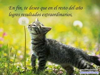 En fin, te deseo que en el resto del año
logres resultados extraordinarios,
 