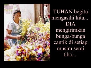 TUHAN begitu mengasihi kita...  DIA mengirimkan bunga-bunga cantik di setiap musim semi tiba...  