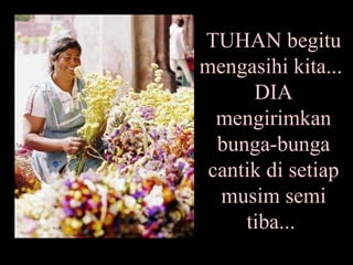 TUHAN begitu mengasihi kita...  DIA mengirimkan bunga-bunga cantik di setiap musim semi tiba...  