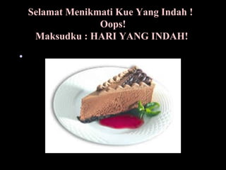Selamat Menikmati Kue Yang Indah !  Oops! Maksudku : HARI YANG INDAH!    