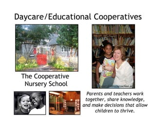 Daycare/Educational Cooperatives The Cooperative  Nursery School Parents and teachers work together, share knowledge, and make decisions that allow children to thrive. cooperativenurseryschool.org cooperativenurseryschool.org 