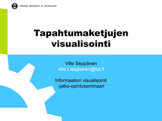 Tapahtumaketjujen
visualisointi
Ville Seppänen
ville.t.seppanen@tut.fi
Informaation visualisointi
-jatko-opintoseminaari
 