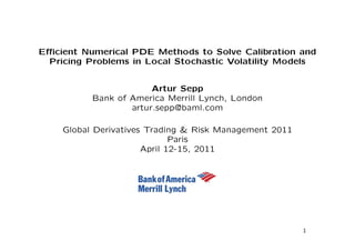 Ecient Numerical PDE Methods to Solve Calibration and 
Pricing Problems in Local Stochastic Volatility Models 
Artur Sepp 
Bank of America Merrill Lynch, London 
artur.sepp@baml.com 
Global Derivatives Trading  Risk Management 2011 
Paris 
April 12-15, 2011 
1 
 